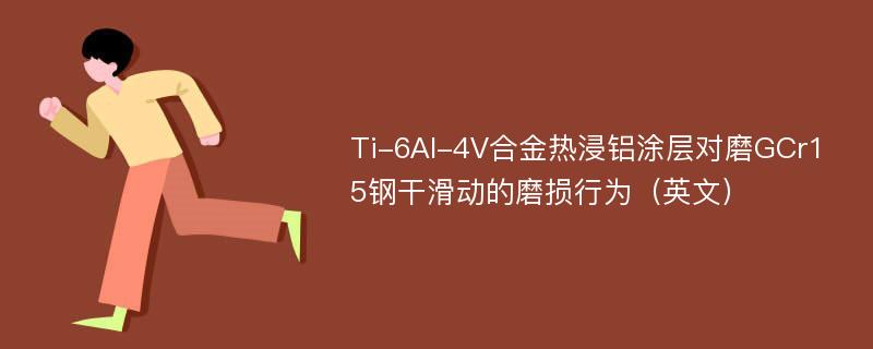 Ti-6Al-4V合金热浸铝涂层对磨GCr15钢干滑动的磨损行为（英文）