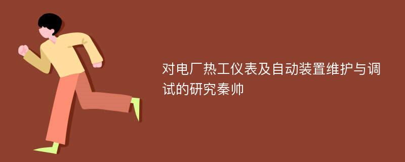 对电厂热工仪表及自动装置维护与调试的研究秦帅