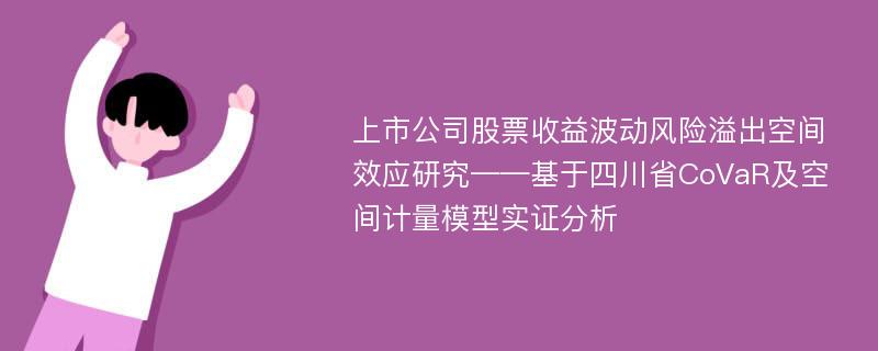 上市公司股票收益波动风险溢出空间效应研究——基于四川省CoVaR及空间计量模型实证分析