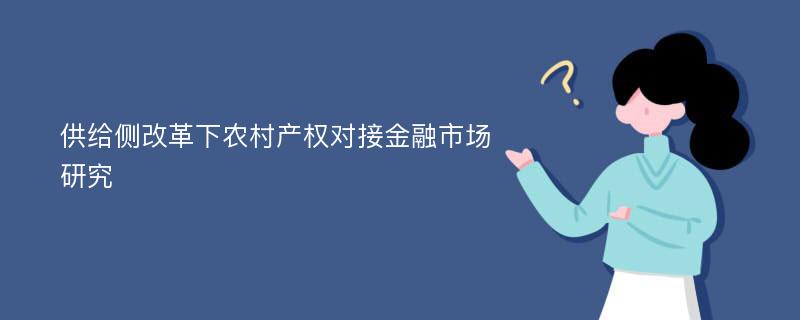 供给侧改革下农村产权对接金融市场研究