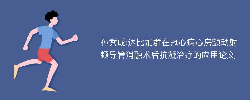 孙秀成:达比加群在冠心病心房颤动射频导管消融术后抗凝治疗的应用论文