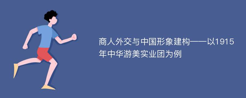 商人外交与中国形象建构——以1915年中华游美实业团为例