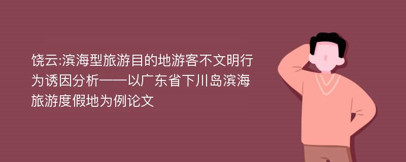 饶云:滨海型旅游目的地游客不文明行为诱因分析——以广东省下川岛滨海旅游度假地为例论文