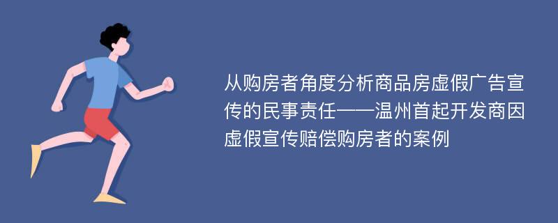 从购房者角度分析商品房虚假广告宣传的民事责任——温州首起开发商因虚假宣传赔偿购房者的案例