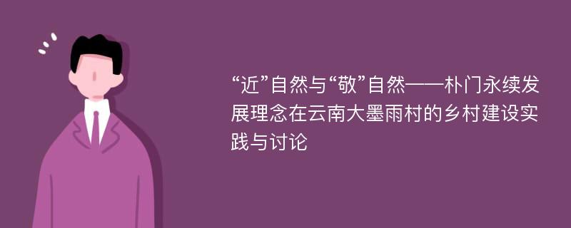 “近”自然与“敬”自然——朴门永续发展理念在云南大墨雨村的乡村建设实践与讨论