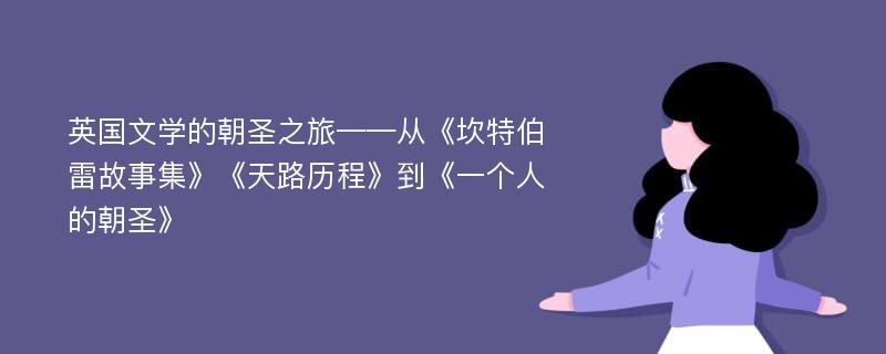 英国文学的朝圣之旅——从《坎特伯雷故事集》《天路历程》到《一个人的朝圣》