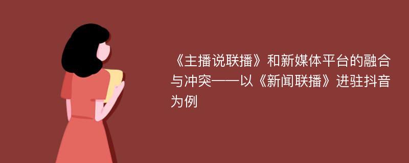 《主播说联播》和新媒体平台的融合与冲突——以《新闻联播》进驻抖音为例