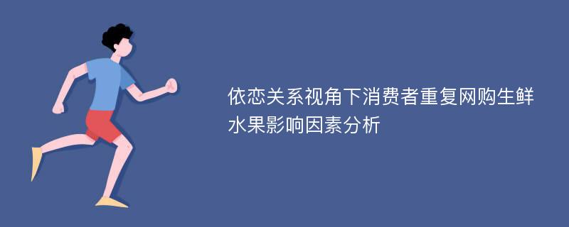 依恋关系视角下消费者重复网购生鲜水果影响因素分析