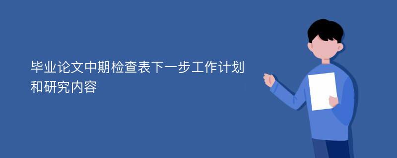 毕业论文中期检查表下一步工作计划和研究内容