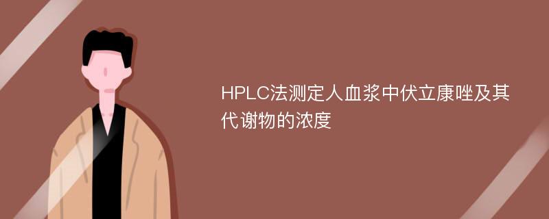 HPLC法测定人血浆中伏立康唑及其代谢物的浓度