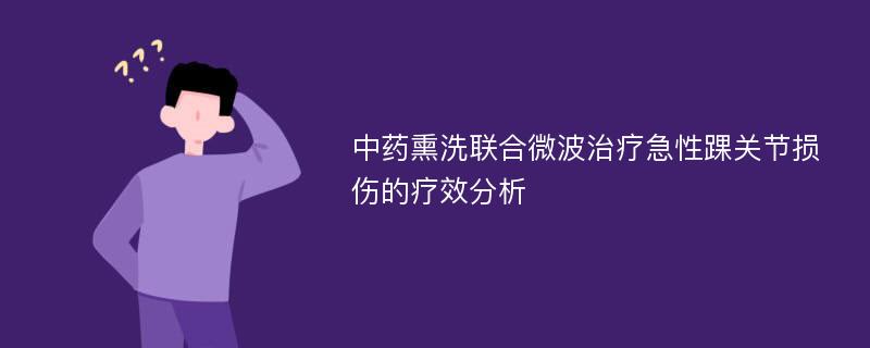 中药熏洗联合微波治疗急性踝关节损伤的疗效分析