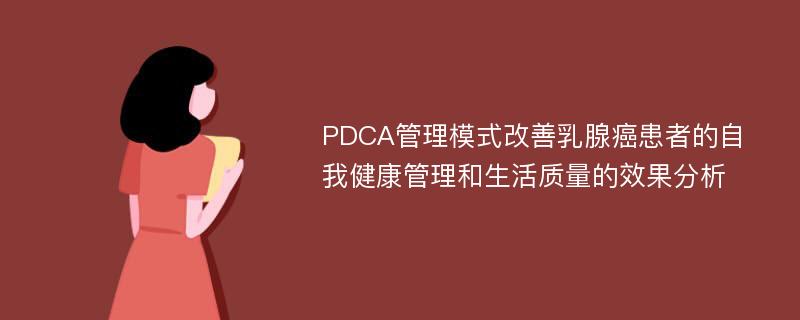 PDCA管理模式改善乳腺癌患者的自我健康管理和生活质量的效果分析