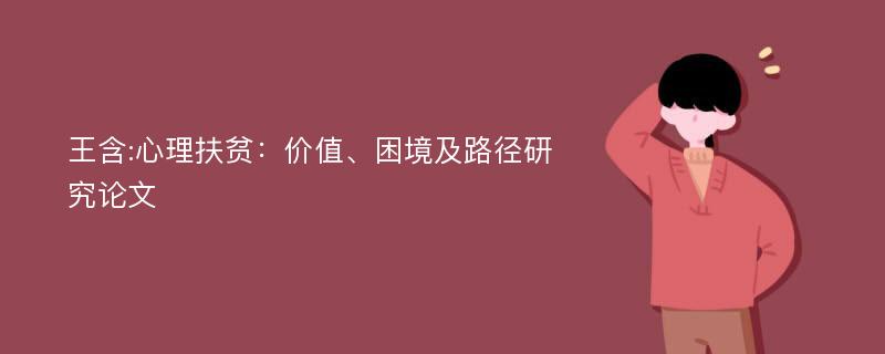 王含:心理扶贫：价值、困境及路径研究论文