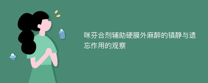 咪芬合剂辅助硬膜外麻醉的镇静与遗忘作用的观察