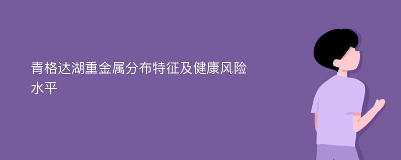 青格达湖重金属分布特征及健康风险水平