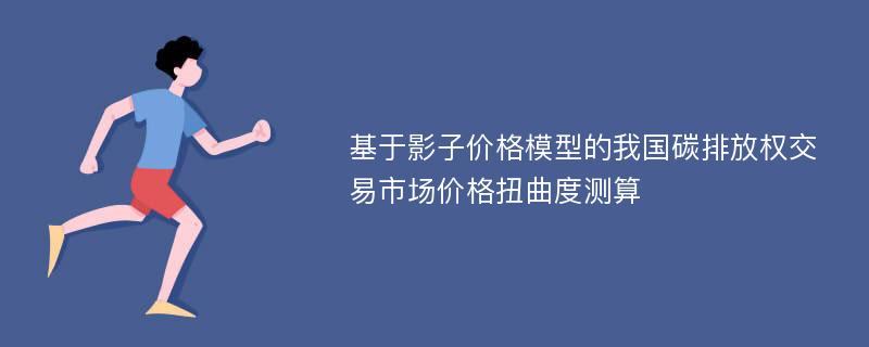 基于影子价格模型的我国碳排放权交易市场价格扭曲度测算