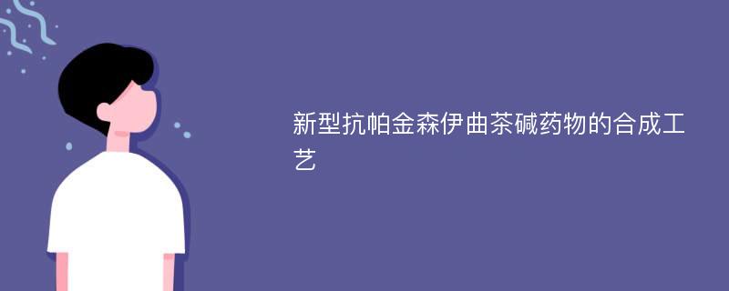 新型抗帕金森伊曲茶碱药物的合成工艺