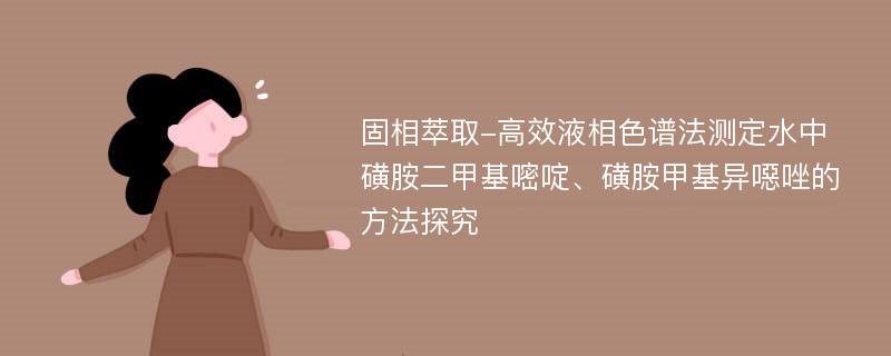 固相萃取-高效液相色谱法测定水中磺胺二甲基嘧啶、磺胺甲基异噁唑的方法探究