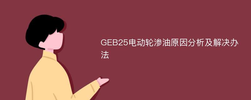 GEB25电动轮渗油原因分析及解决办法