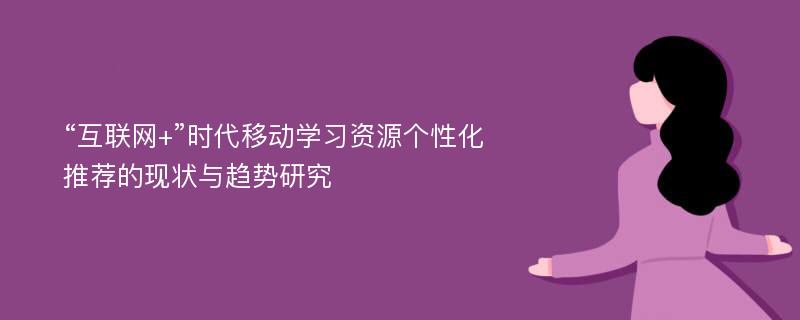 “互联网+”时代移动学习资源个性化推荐的现状与趋势研究