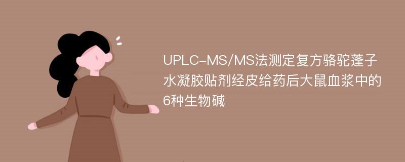 UPLC-MS/MS法测定复方骆驼蓬子水凝胶贴剂经皮给药后大鼠血浆中的6种生物碱