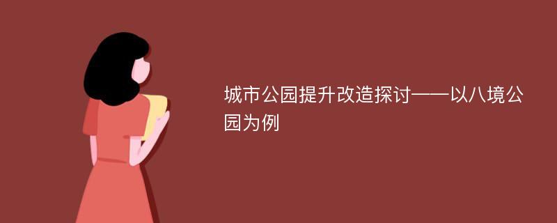 城市公园提升改造探讨——以八境公园为例