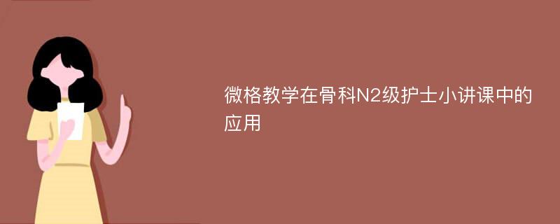 微格教学在骨科N2级护士小讲课中的应用