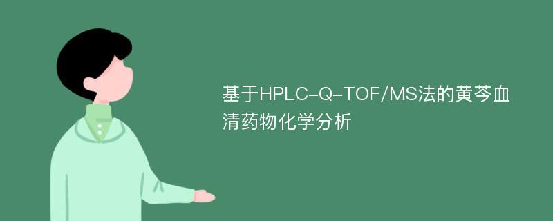 基于HPLC-Q-TOF/MS法的黄芩血清药物化学分析