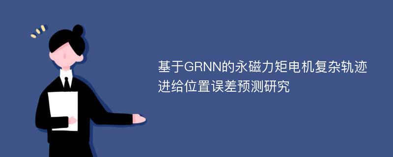 基于GRNN的永磁力矩电机复杂轨迹进给位置误差预测研究