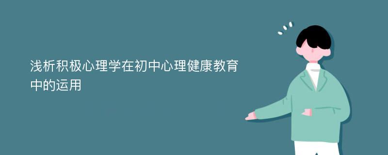 浅析积极心理学在初中心理健康教育中的运用