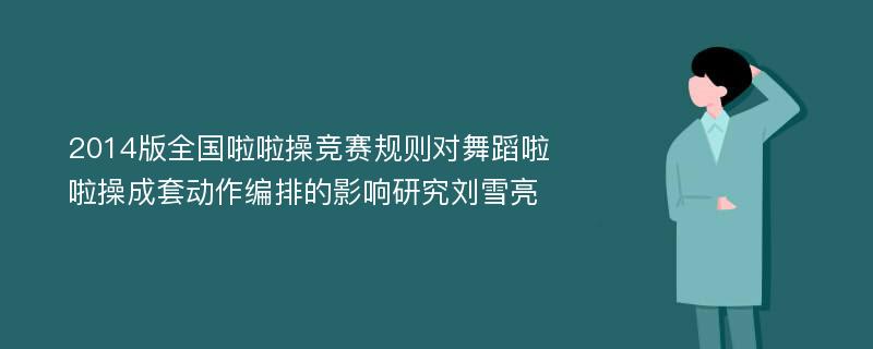 2014版全国啦啦操竞赛规则对舞蹈啦啦操成套动作编排的影响研究刘雪亮