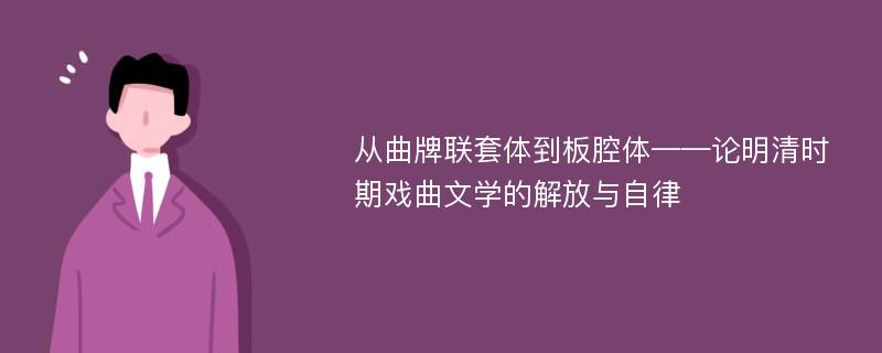 从曲牌联套体到板腔体——论明清时期戏曲文学的解放与自律