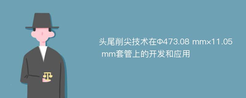 头尾削尖技术在Φ473.08 mm×11.05 mm套管上的开发和应用