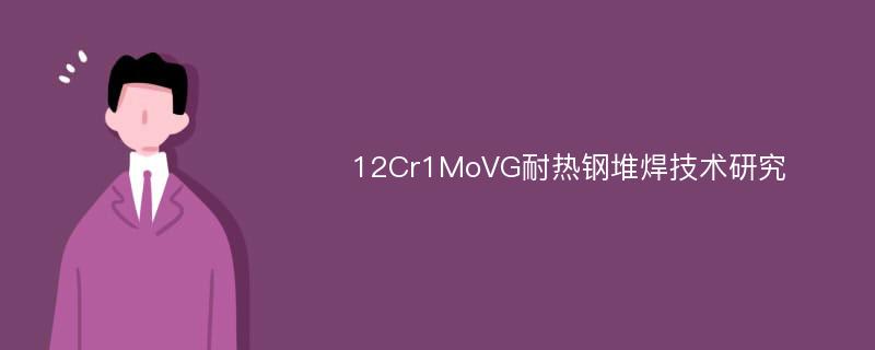 12Cr1MoVG耐热钢堆焊技术研究