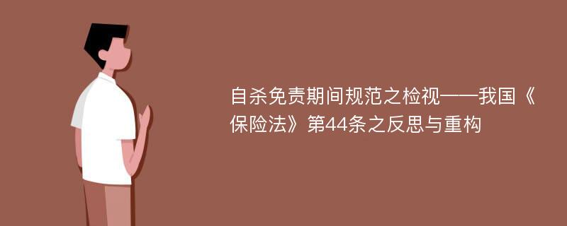 自杀免责期间规范之检视——我国《保险法》第44条之反思与重构