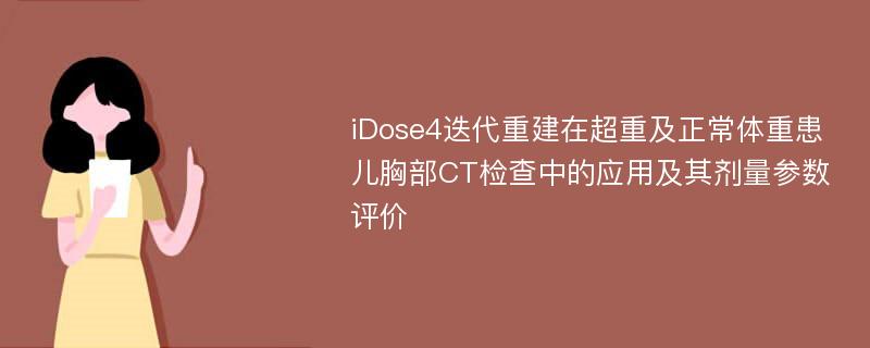 iDose4迭代重建在超重及正常体重患儿胸部CT检查中的应用及其剂量参数评价