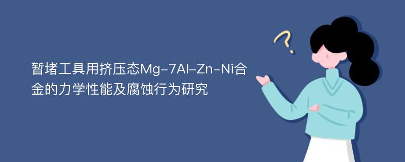 暂堵工具用挤压态Mg-7Al-Zn-Ni合金的力学性能及腐蚀行为研究