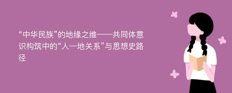 “中华民族”的地缘之维——共同体意识构筑中的“人—地关系”与思想史路径