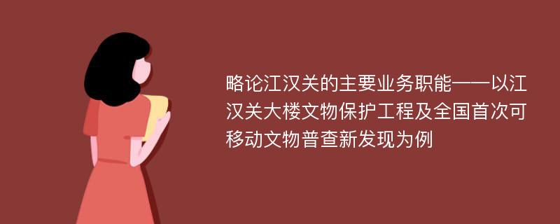 略论江汉关的主要业务职能——以江汉关大楼文物保护工程及全国首次可移动文物普查新发现为例