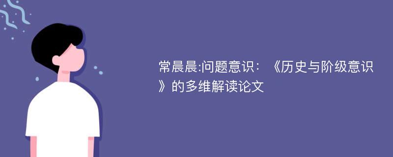 常晨晨:问题意识：《历史与阶级意识》的多维解读论文