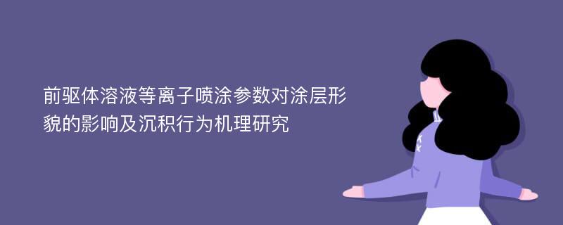 前驱体溶液等离子喷涂参数对涂层形貌的影响及沉积行为机理研究