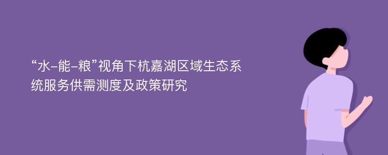 “水-能-粮”视角下杭嘉湖区域生态系统服务供需测度及政策研究