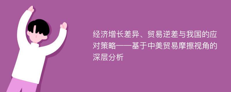 经济增长差异、贸易逆差与我国的应对策略——基于中美贸易摩擦视角的深层分析