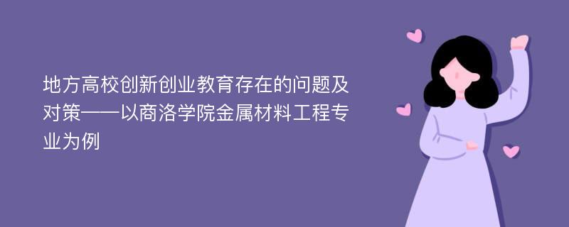 地方高校创新创业教育存在的问题及对策——以商洛学院金属材料工程专业为例