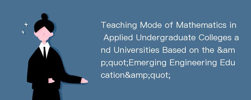 Teaching Mode of Mathematics in Applied Undergraduate Colleges and Universities Based on the &quot;Emerging Engineering Education&quot;