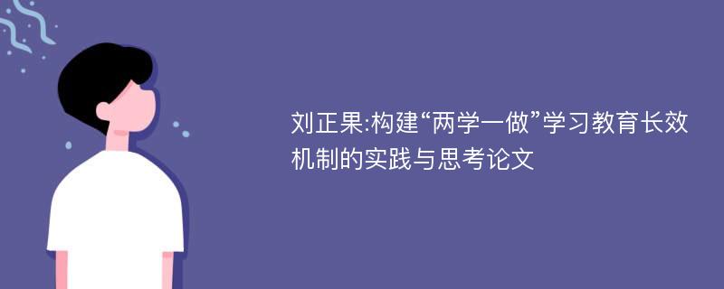 刘正果:构建“两学一做”学习教育长效机制的实践与思考论文