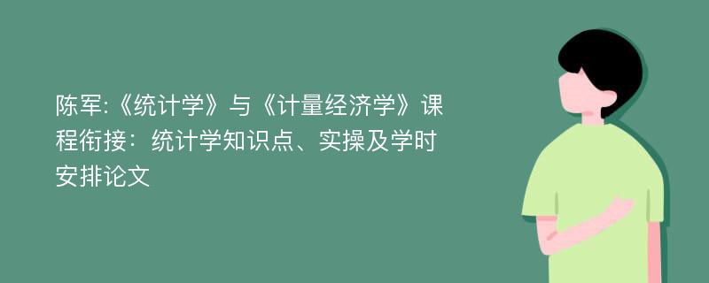 陈军:《统计学》与《计量经济学》课程衔接：统计学知识点、实操及学时安排论文