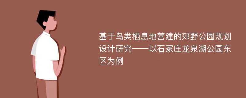 基于鸟类栖息地营建的郊野公园规划设计研究——以石家庄龙泉湖公园东区为例