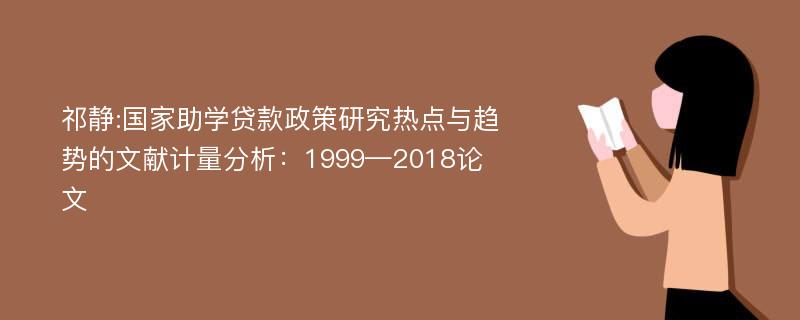 祁静:国家助学贷款政策研究热点与趋势的文献计量分析：1999—2018论文