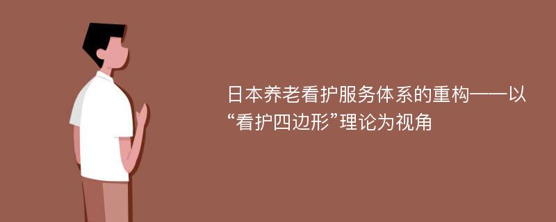 日本养老看护服务体系的重构——以“看护四边形”理论为视角